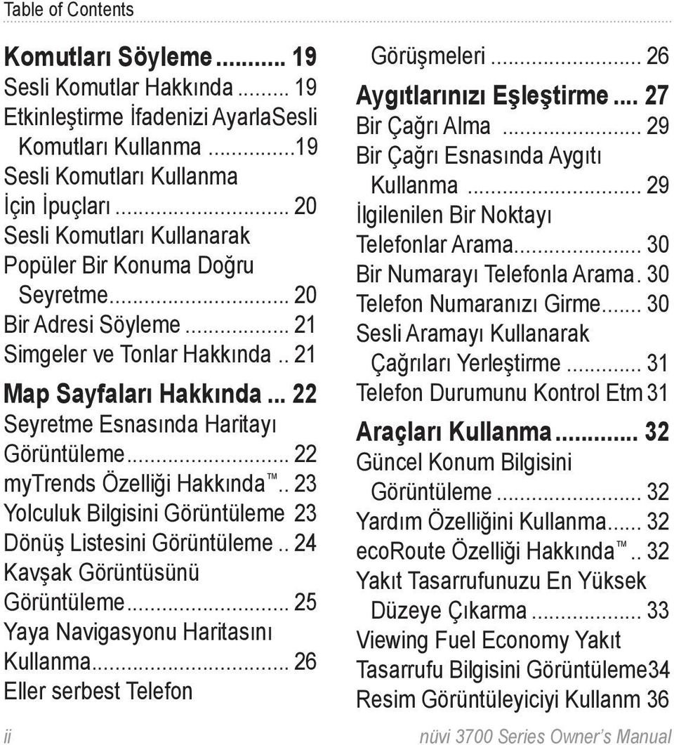 .. 22 mytrends Özelliği Hakkında.. 23 Yolculuk Bilgisini Görüntüleme.23 Dönüş Listesini Görüntüleme... 24 Kavşak Görüntüsünü Görüntüleme... 25 Yaya Navigasyonu Haritasını Kullanma.