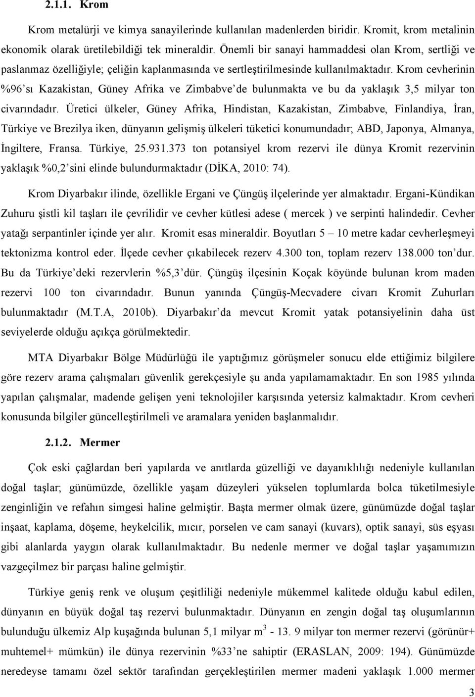 Krom cevherinin %96 sı Kazakistan, Güney Afrika ve Zimbabve de bulunmakta ve bu da yaklaşık 3,5 milyar ton civarındadır.