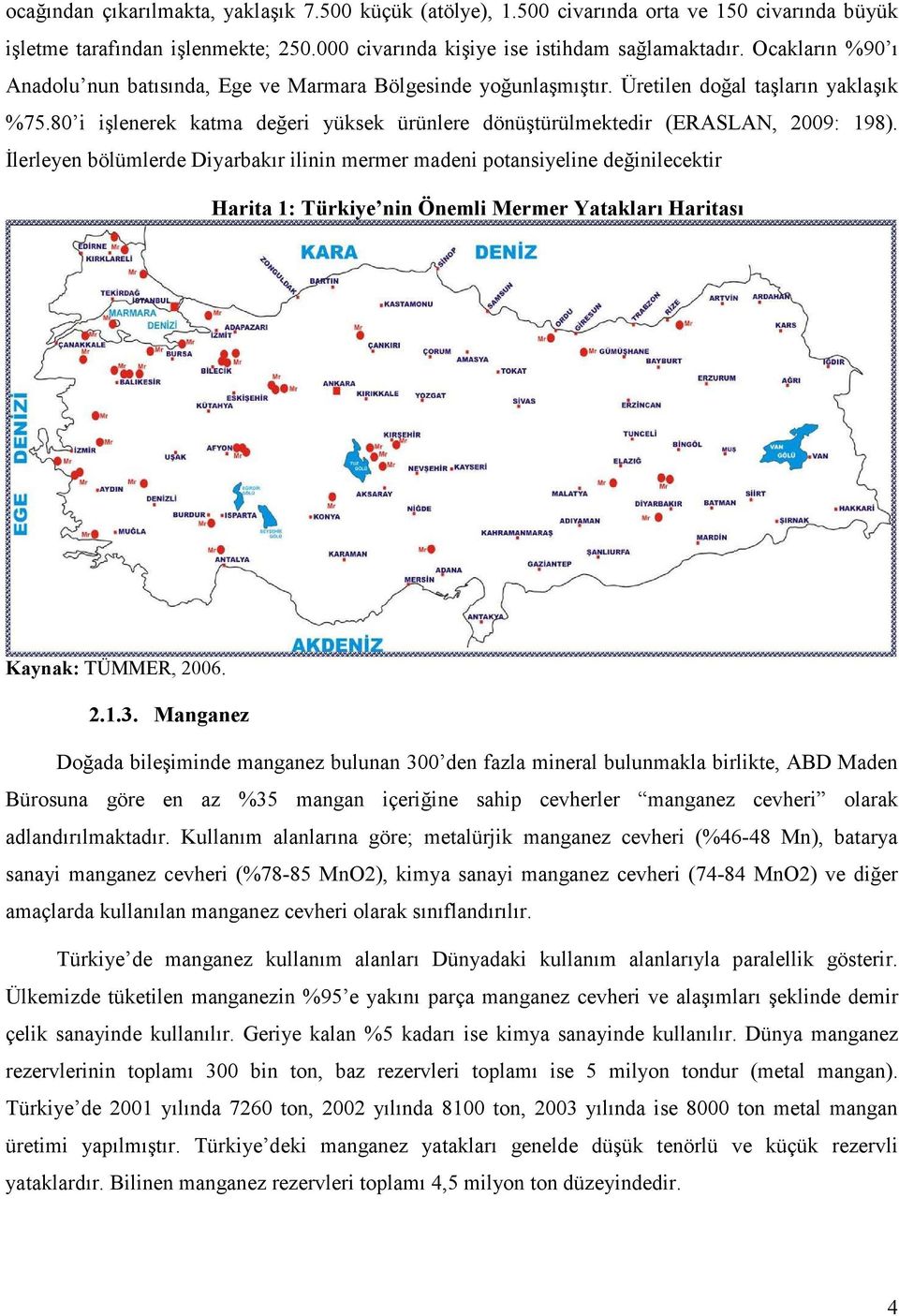 80 i işlenerek katma değeri yüksek ürünlere dönüştürülmektedir (ERASLAN, 2009: 198).