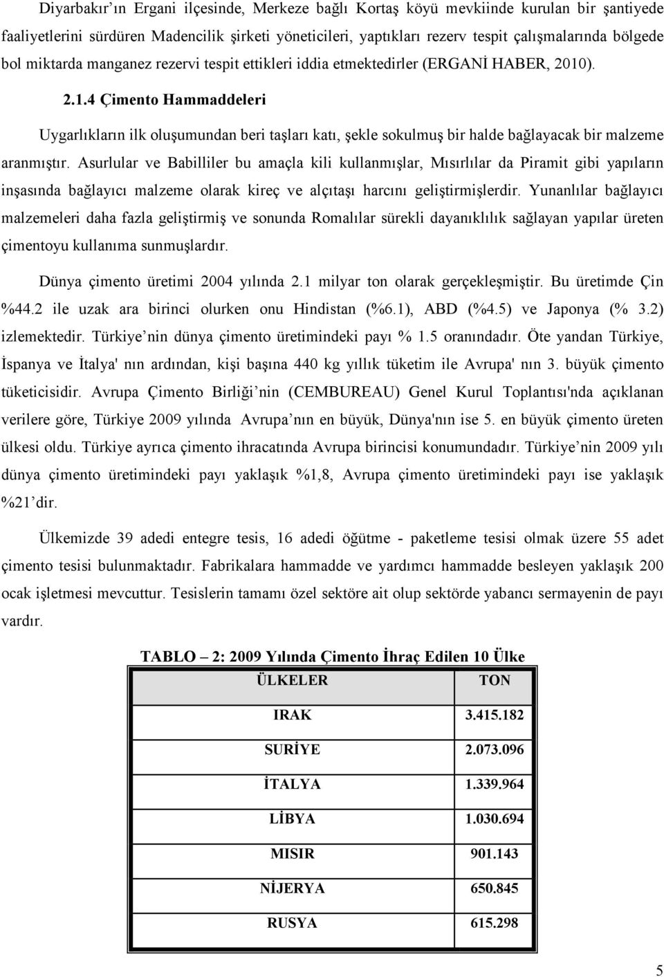 ). 2.1.4 Çimento Hammaddeleri Uygarlıkların ilk oluşumundan beri taşları katı, şekle sokulmuş bir halde bağlayacak bir malzeme aranmıştır.