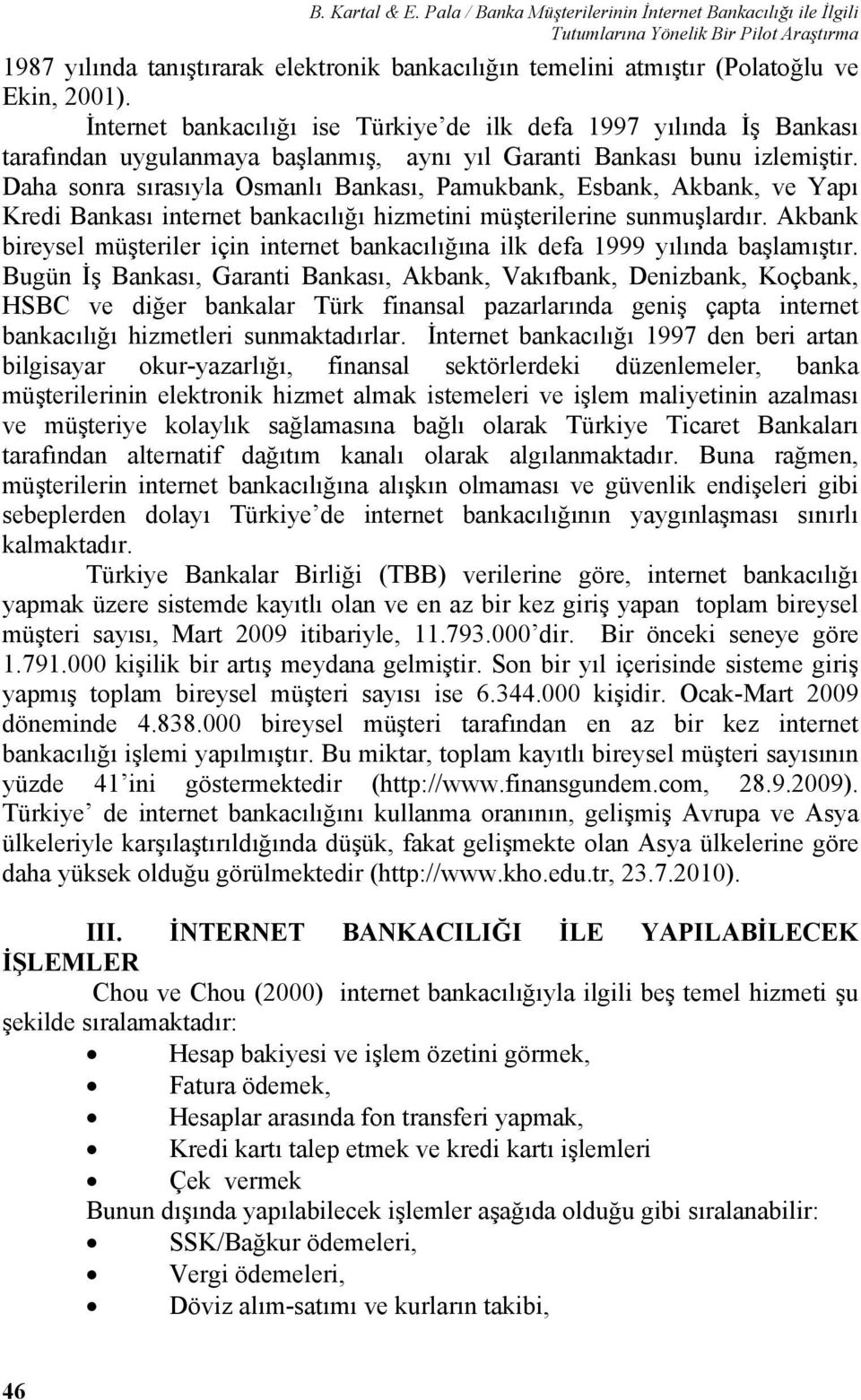 İnternet bankacılığı ise Türkiye de ilk defa 1997 yılında İş Bankası tarafından uygulanmaya başlanmış, aynı yıl Garanti Bankası bunu izlemiştir.