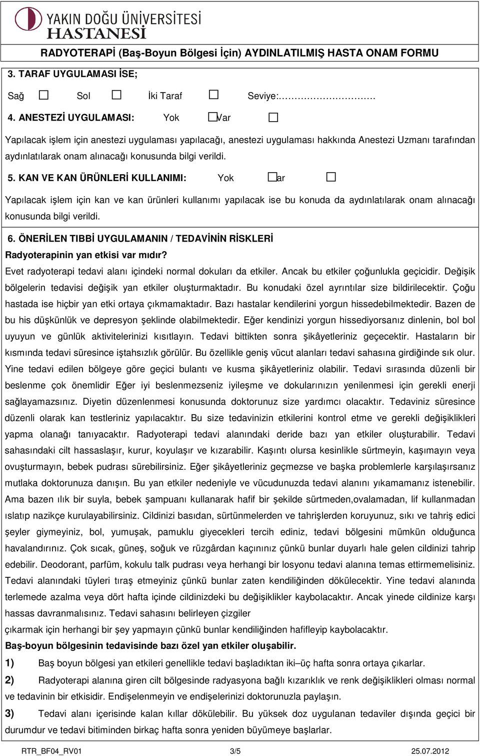 KAN VE KAN ÜRÜNLERİ KULLANIMI: Yok Var Yapılacak işlem için kan ve kan ürünleri kullanımı yapılacak ise bu konuda da aydınlatılarak onam alınacağı konusunda bilgi verildi. 6.