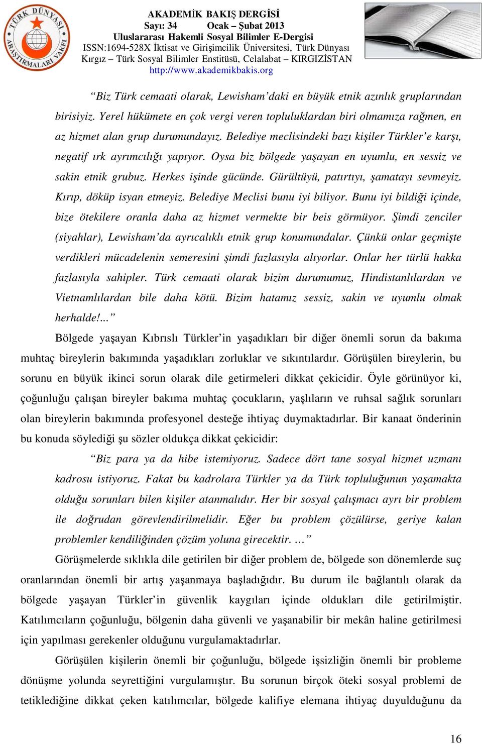 Gürültüyü, patırtıyı, şamatayı sevmeyiz. Kırıp, döküp isyan etmeyiz. Belediye Meclisi bunu iyi biliyor. Bunu iyi bildiği içinde, bize ötekilere oranla daha az hizmet vermekte bir beis görmüyor.