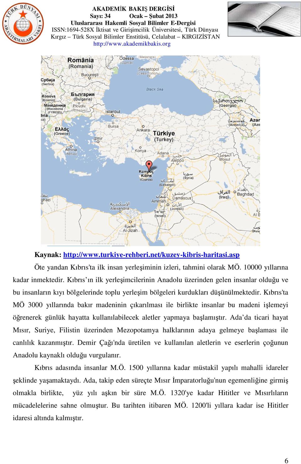 Kıbrıs'ta MÖ 3000 yıllarında bakır madeninin çıkarılması ile birlikte insanlar bu madeni işlemeyi öğrenerek günlük hayatta kullanılabilecek aletler yapmaya başlamıştır.