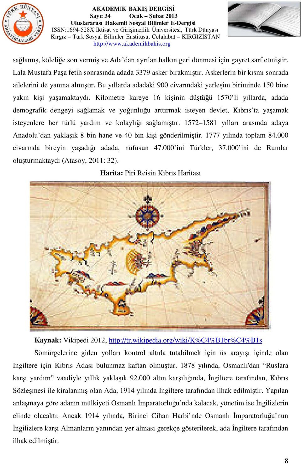 Kilometre kareye 16 kişinin düştüğü 1570 li yıllarda, adada demografik dengeyi sağlamak ve yoğunluğu arttırmak isteyen devlet, Kıbrıs ta yaşamak isteyenlere her türlü yardım ve kolaylığı sağlamıştır.