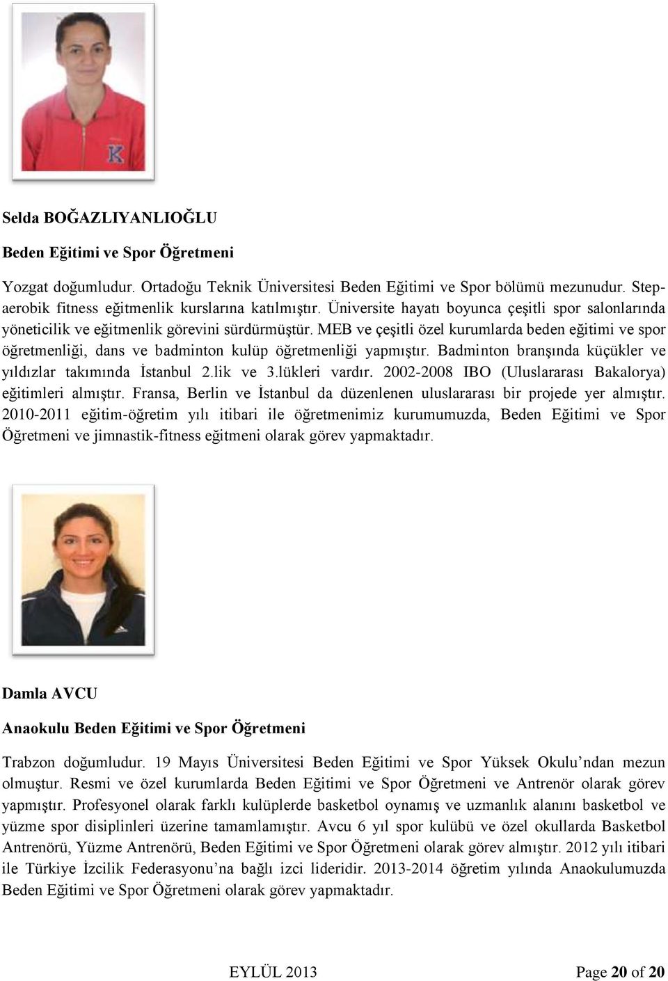 MEB ve çeşitli özel kurumlarda beden eğitimi ve spor öğretmenliği, dans ve badminton kulüp öğretmenliği yapmıştır. Badminton branşında küçükler ve yıldızlar takımında İstanbul 2.lik ve 3.