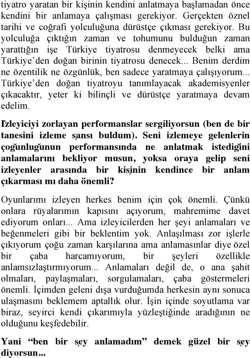 .. Benim derdim ne özentilik ne özgünlük, ben sadece yaratmaya çalışıyorum... Türkiye den doğan tiyatroyu tanımlayacak akademisyenler çıkacaktır, yeter ki bilinçli ve dürüstçe yaratmaya devam edelim.