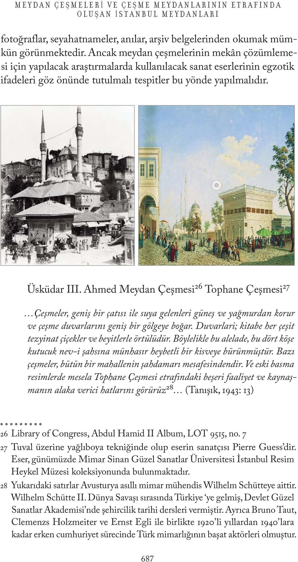 Ahmed Meydan Çeşmesi 26 Tophane Çeşmesi 27 Çeşmeler, geniş bir çatısı ile suya gelenleri güneş ve yağmurdan korur ve çeşme duvarlarını geniş bir gölgeye boğar.