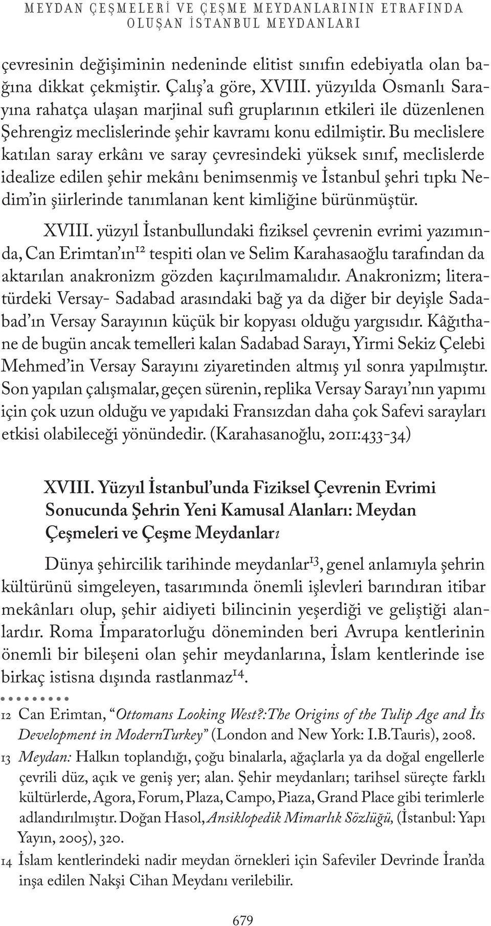 Bu meclislere katılan saray erkânı ve saray çevresindeki yüksek sınıf, meclislerde idealize edilen şehir mekânı benimsenmiş ve İstanbul şehri tıpkı Nedim in şiirlerinde tanımlanan kent kimliğine