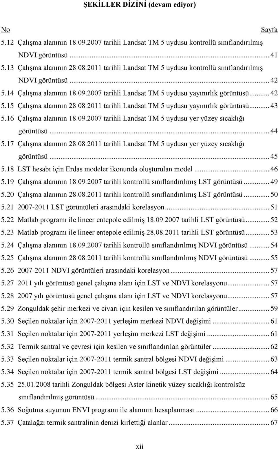 2011 tarihli Landsat TM 5 uydusu yayınırlık görüntüsü... 43 5.16 Çalışma alanının 18.09.2007 tarihli Landsat TM 5 uydusu yer yüzey sıcaklığı görüntüsü... 44 5.17 Çalışma alanının 28.08.