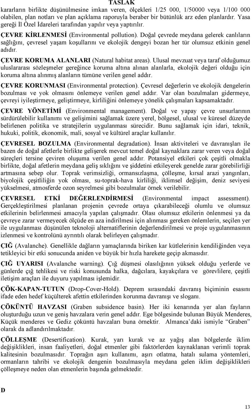 Doğal çevrede meydana gelerek canlıların sağlığını, çevresel yaşam koşullarını ve ekolojik dengeyi bozan her tür olumsuz etkinin genel adıdır. ÇEVRE KORUMA ALANLARI (Natural habitat areas).