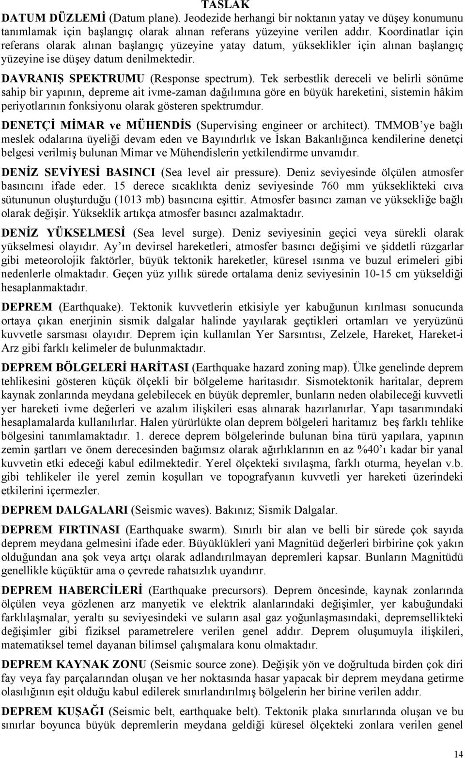 Tek serbestlik dereceli ve belirli sönüme sahip bir yapının, depreme ait ivme-zaman dağılımına göre en büyük hareketini, sistemin hâkim periyotlarının fonksiyonu olarak gösteren spektrumdur.