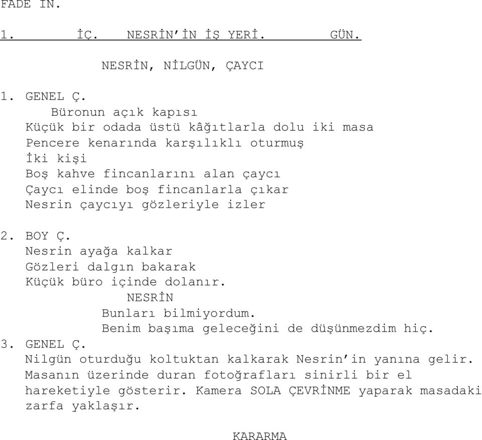 boş fincanlarla çıkar Nesrin çaycıyı gözleriyle izler 2. BOY Ç. Nesrin ayağa kalkar Gözleri dalgın bakarak Küçük büro içinde dolanır. NESRİN Bunları bilmiyordum.