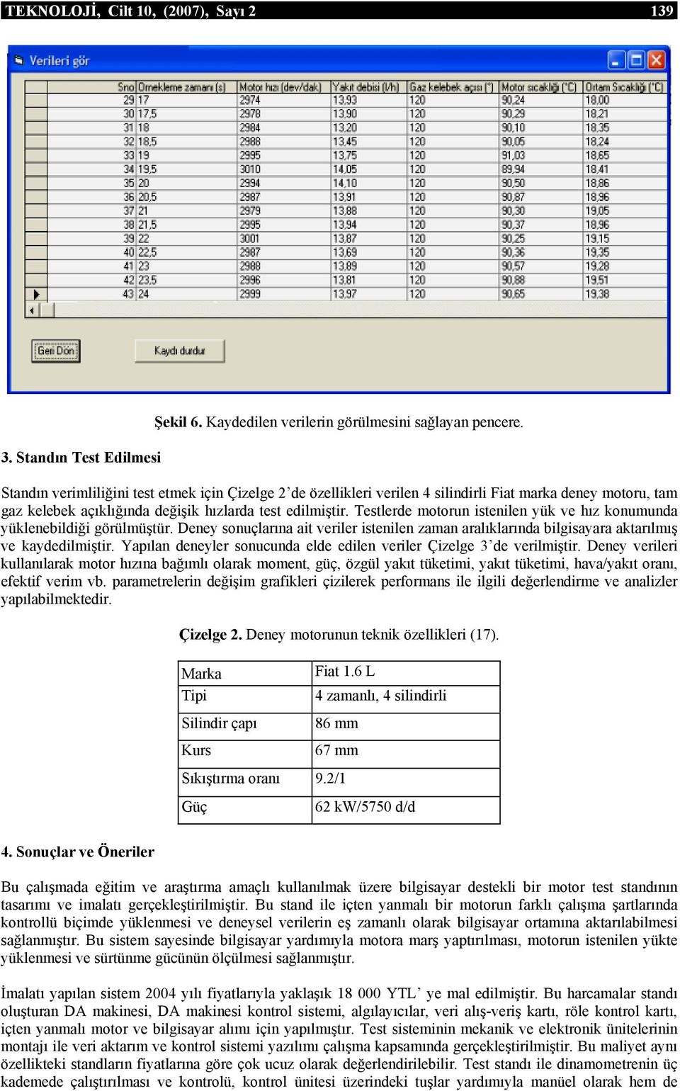 Testlerde motorun istenilen yük ve hız konumunda yüklenebildiği görülmüştür. Deney sonuçlarına ait veriler istenilen zaman aralıklarında bilgisayara aktarılmış ve kaydedilmiştir.