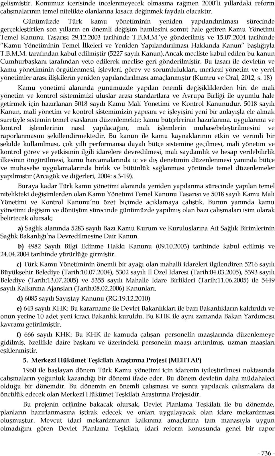 2003 tarihinde T.B.M.M. ye gönderilmiş ve 15.07.2004 tarihinde Kamu Yönetiminin Temel İlkeleri ve Yeniden Yapılandırılması Hakkında Kanun başlığıyla T.B.M.M. tarafından kabul edilmiştir (5227 sayılı Kanun).