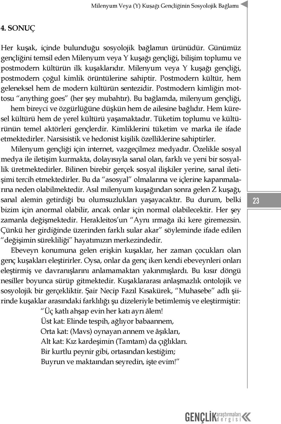 Postmodern kültür, hem geleneksel hem de modern kültürün sentezidir. Postmodern kimliğin mottosu anything goes (her şey mubahtır).