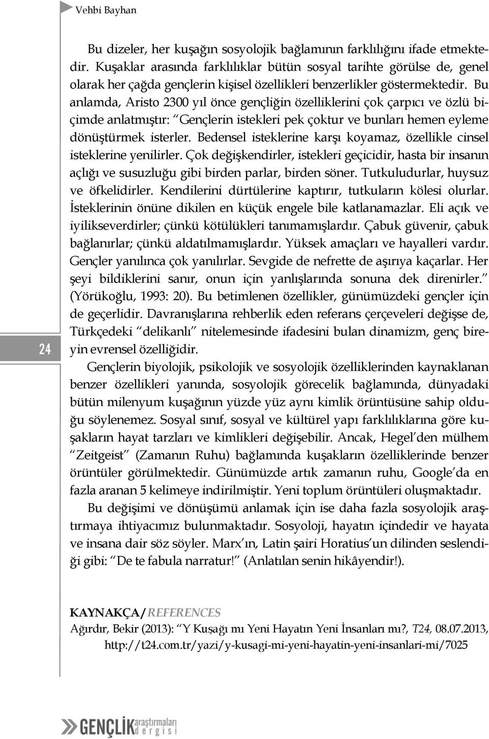 Bu anlamda, Aristo 2300 yıl önce gençliğin özelliklerini çok çarpıcı ve özlü biçimde anlatmıştır: Gençlerin istekleri pek çoktur ve bunları hemen eyleme dönüştürmek isterler.