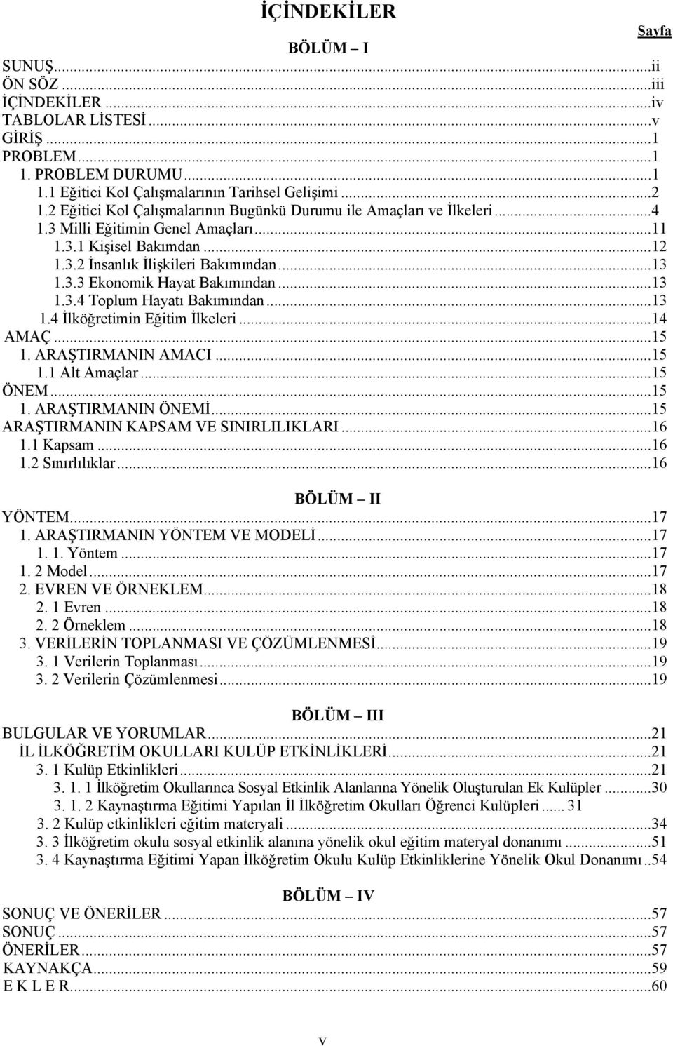 .. 1 AMAÇ... 1 1. ARAŞTIRMANIN AMACI... 1 1.1 Alt Amaçlar... 1 ÖNEM... 1 1. ARAŞTIRMANIN ÖNEMİ... 1 ARAŞTIRMANIN KAPSAM VE SINIRLILIKLARI... 16 1.1 Kapsam... 16 1. Sınırlılıklar... 16 BÖLÜM II YÖNTEM.