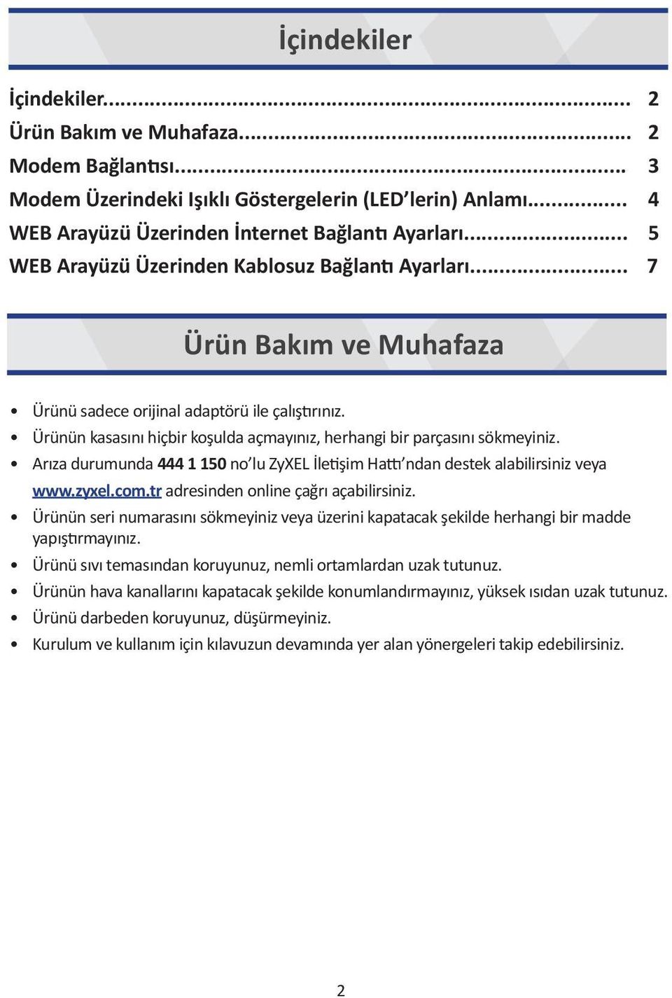 Ürünün kasasını hiçbir koşulda açmayınız, herhangi bir parçasını sökmeyiniz. Arıza durumunda 444 1 150 no lu ZyXEL İletişim Hattı ndan destek alabilirsiniz veya www.zyxel.com.