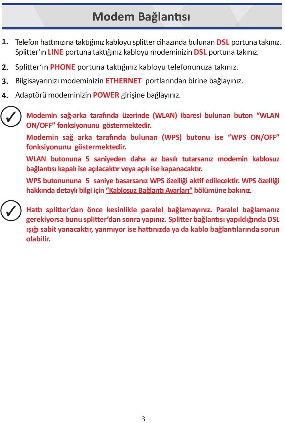 Modemin sağ-arka tarafında üzerinde (WLAN) ibaresi bulunan buton WLAN ON/OFF fonksiyonunu göstermektedir. Modemin sağ arka tarafında bulunan (WPS) butonu ise WPS ON/OFF fonksiyonunu göstermektedir.