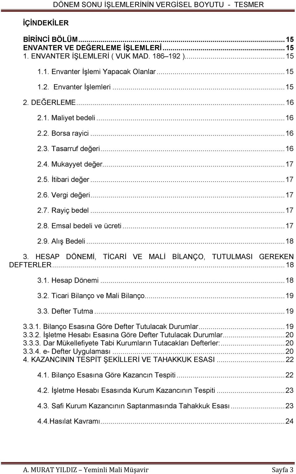 .. 17 2.7. Rayiç bedel... 17 2.8. Emsal bedeli ve ücreti... 17 2.9. Alış Bedeli... 18 3. HESAP DÖNEMİ, TİCARİ VE MALİ BİLANÇO, TUTULMASI GEREKEN DEFTERLER... 18 3.1. Hesap Dönemi... 18 3.2. Ticari Bilanço ve Mali Bilanço.