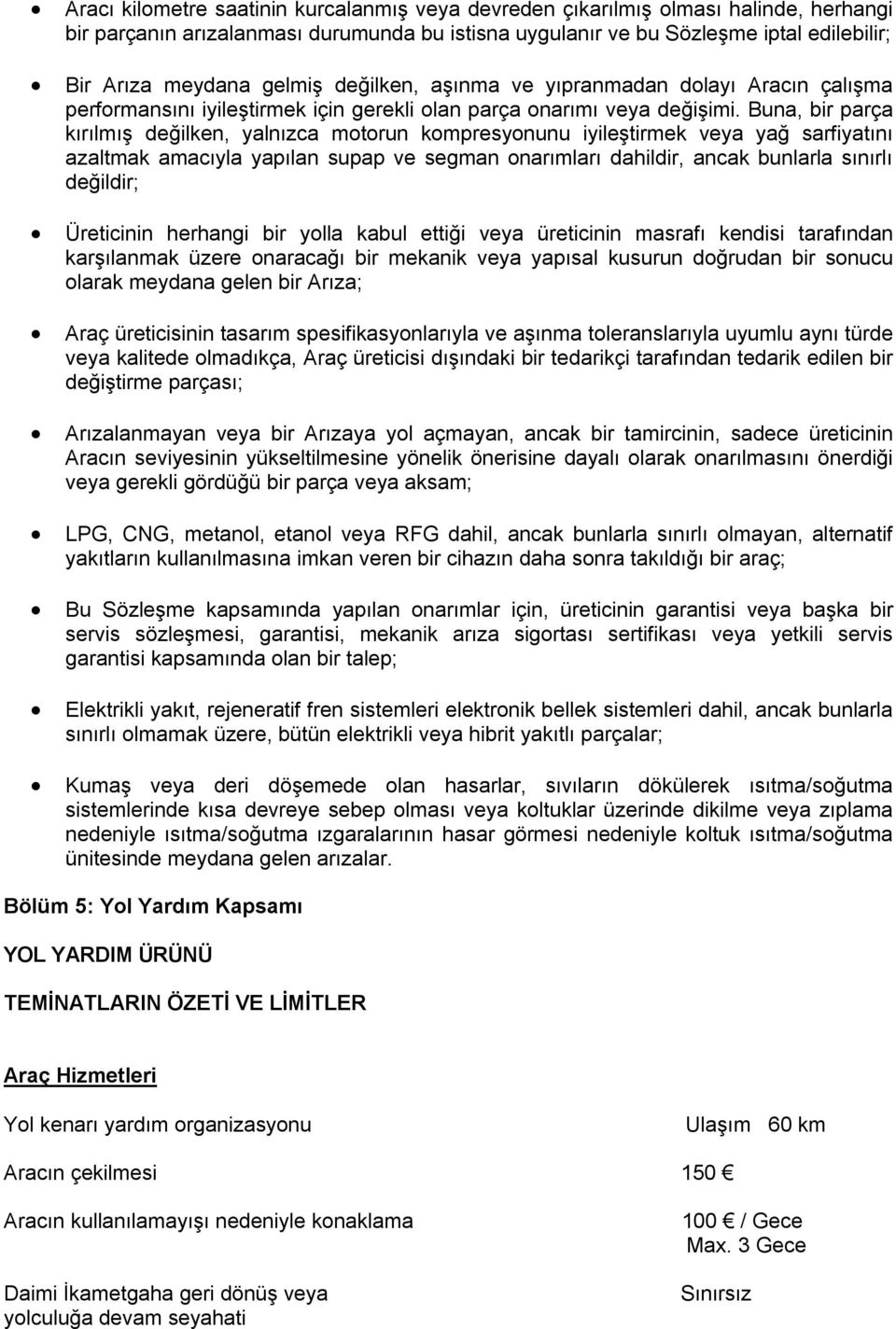 Buna, bir parça kırılmış değilken, yalnızca motorun kompresyonunu iyileştirmek veya yağ sarfiyatını azaltmak amacıyla yapılan supap ve segman onarımları dahildir, ancak bunlarla sınırlı değildir;