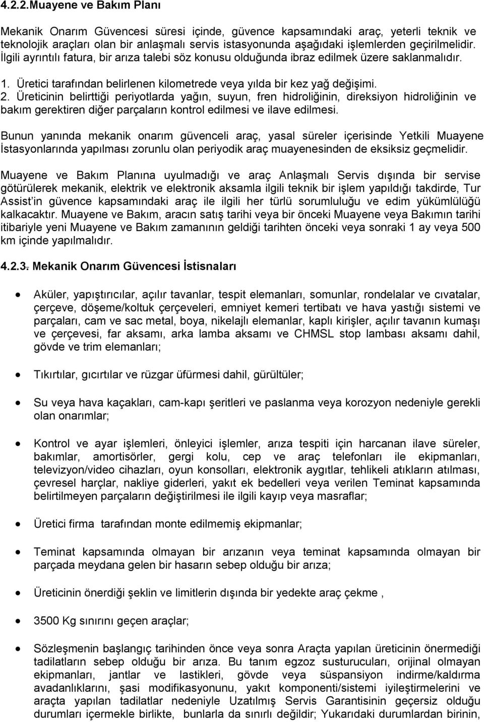 Üreticinin belirttiği periyotlarda yağın, suyun, fren hidroliğinin, direksiyon hidroliğinin ve bakım gerektiren diğer parçaların kontrol edilmesi ve ilave edilmesi.