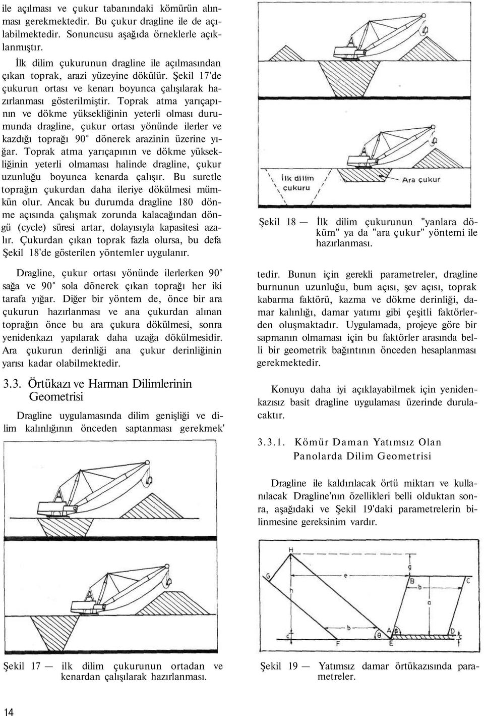 Toprak atma yarıçapının ve dökme yüksekliğinin yeterli olması durumunda dragline, çukur ortası yönünde ilerler ve kazdığı toprağı 90 dönerek arazinin üzerine yığar.