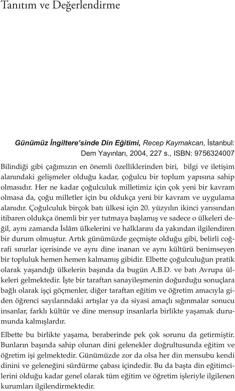 Her ne kadar çoğulculuk milletimiz için çok yeni bir kavram olmasa da, çoğu milletler için bu oldukça yeni bir kavram ve uygulama alanıdır. Çoğulculuk birçok batı ülkesi için 20.