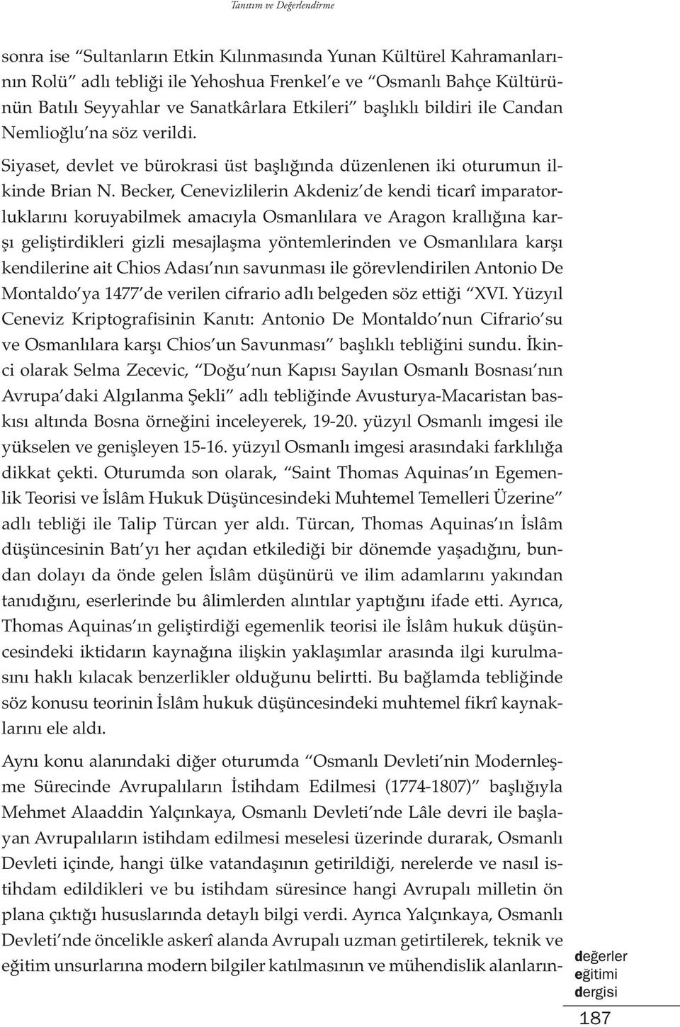 Becker, Cenevizlilerin Akdeniz de kendi ticarî imparatorluklarını koruyabilmek amacıyla Osmanlılara ve Aragon krallığına karşı geliştirdikleri gizli mesajlaşma yöntemlerinden ve Osmanlılara karşı