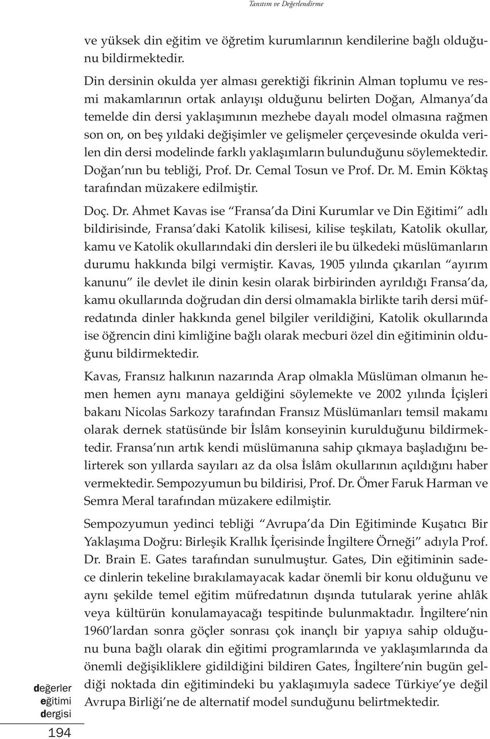 rağmen son on, on beş yıldaki değişimler ve gelişmeler çerçevesinde okulda verilen din dersi modelinde farklı yaklaşımların bulunduğunu söylemektedir. Doğan nın bu tebliği, Prof. Dr.