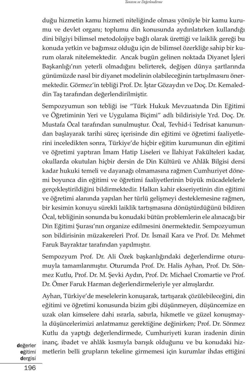 Ancak bugün gelinen noktada Diyanet İşleri Başkanlığı nın yeterli olmadığını belirterek, değişen dünya şartlarında günümüzde nasıl bir diyanet modelinin olabileceğinin tartışılmasını önermektedir.