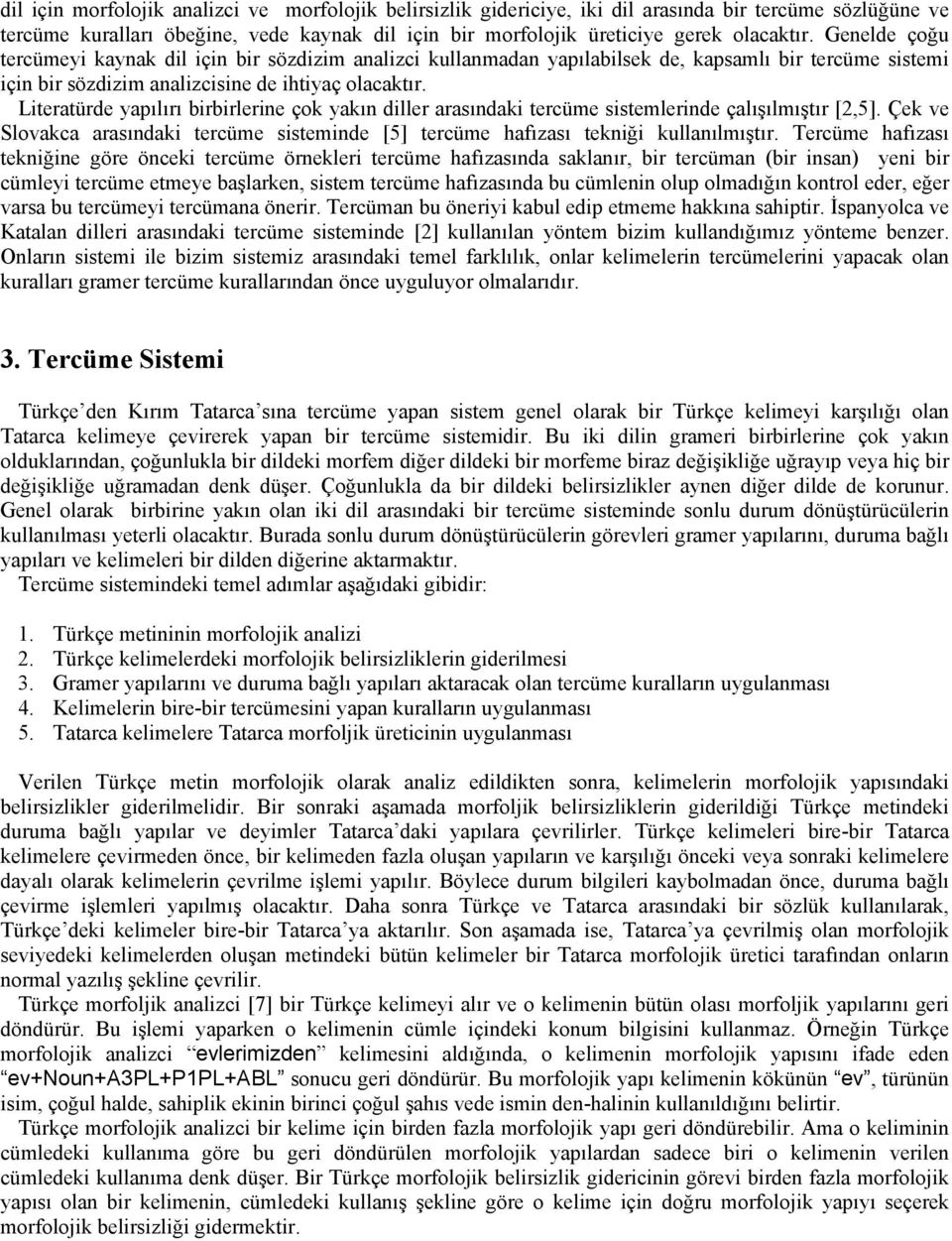 Literatürde yapılırı birbirlerine çok yakın diller arasındaki tercüme sistemlerinde çalışılmıştır [2,5]. Çek ve Slovakca arasındaki tercüme sisteminde [5] tercüme hafızası tekniği kullanılmıştır.