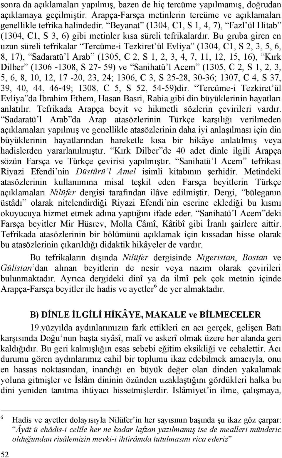 Bu gruba giren en uzun süreli tefrikalar Tercüme-i Tezkiret ül Evliya (1304, C1, S 2, 3, 5, 6, 8, 17), Sadaratü l Arab (1305, C 2, S 1, 2, 3, 4, 7, 11, 12, 15, 16), Kırk Dilber (1306-1308, S 27-59)