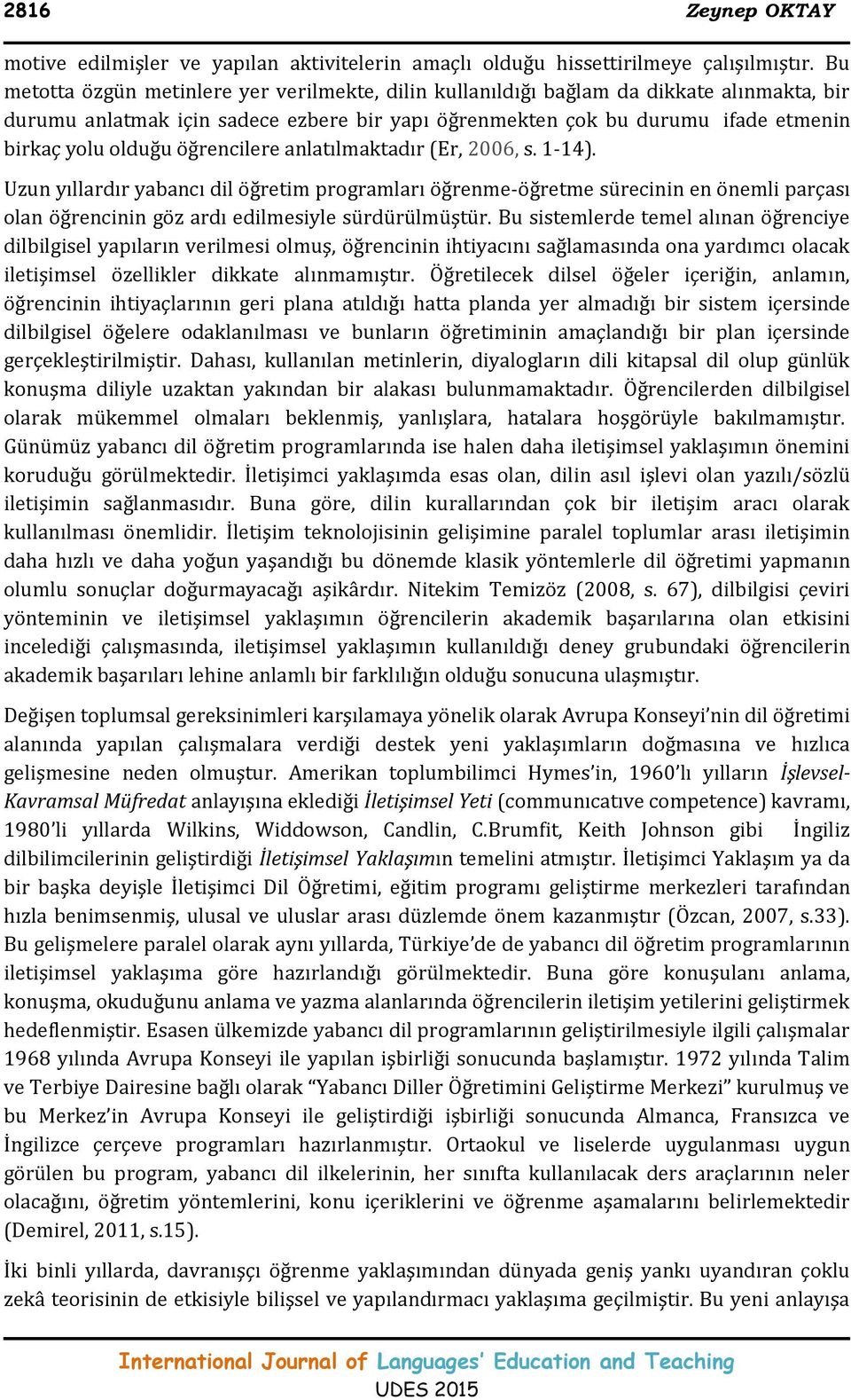 öğrencilere anlatılmaktadır (Er, 2006, s. 1-14). Uzun yıllardır yabancı dil öğretim programları öğrenme-öğretme sürecinin en önemli parçası olan öğrencinin göz ardı edilmesiyle sürdürülmüştür.