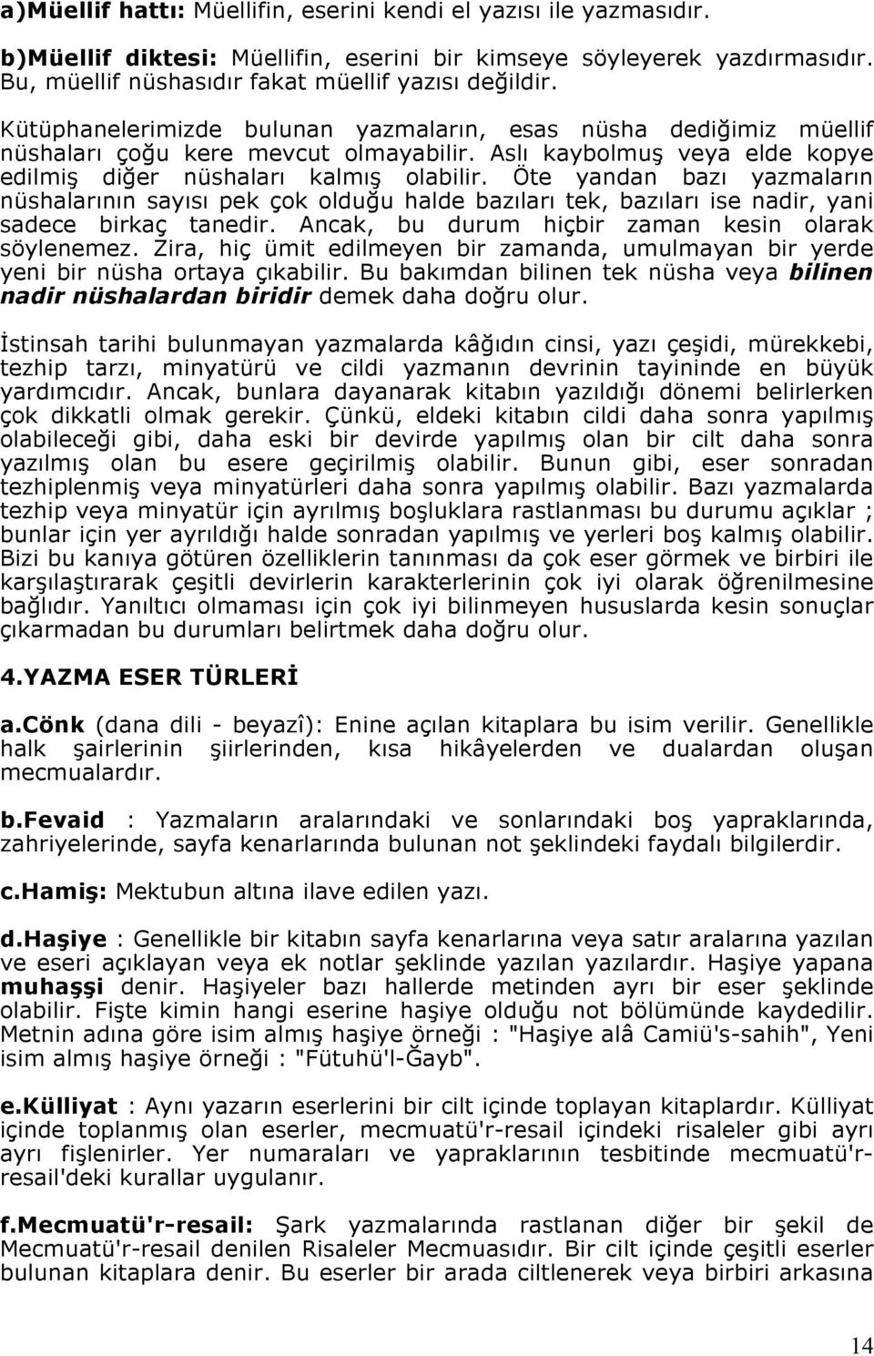 Öte yandan bazı yazmaların nüshalarının sayısı pek çok olduğu halde bazıları tek, bazıları ise nadir, yani sadece birkaç tanedir. Ancak, bu durum hiçbir zaman kesin olarak söylenemez.