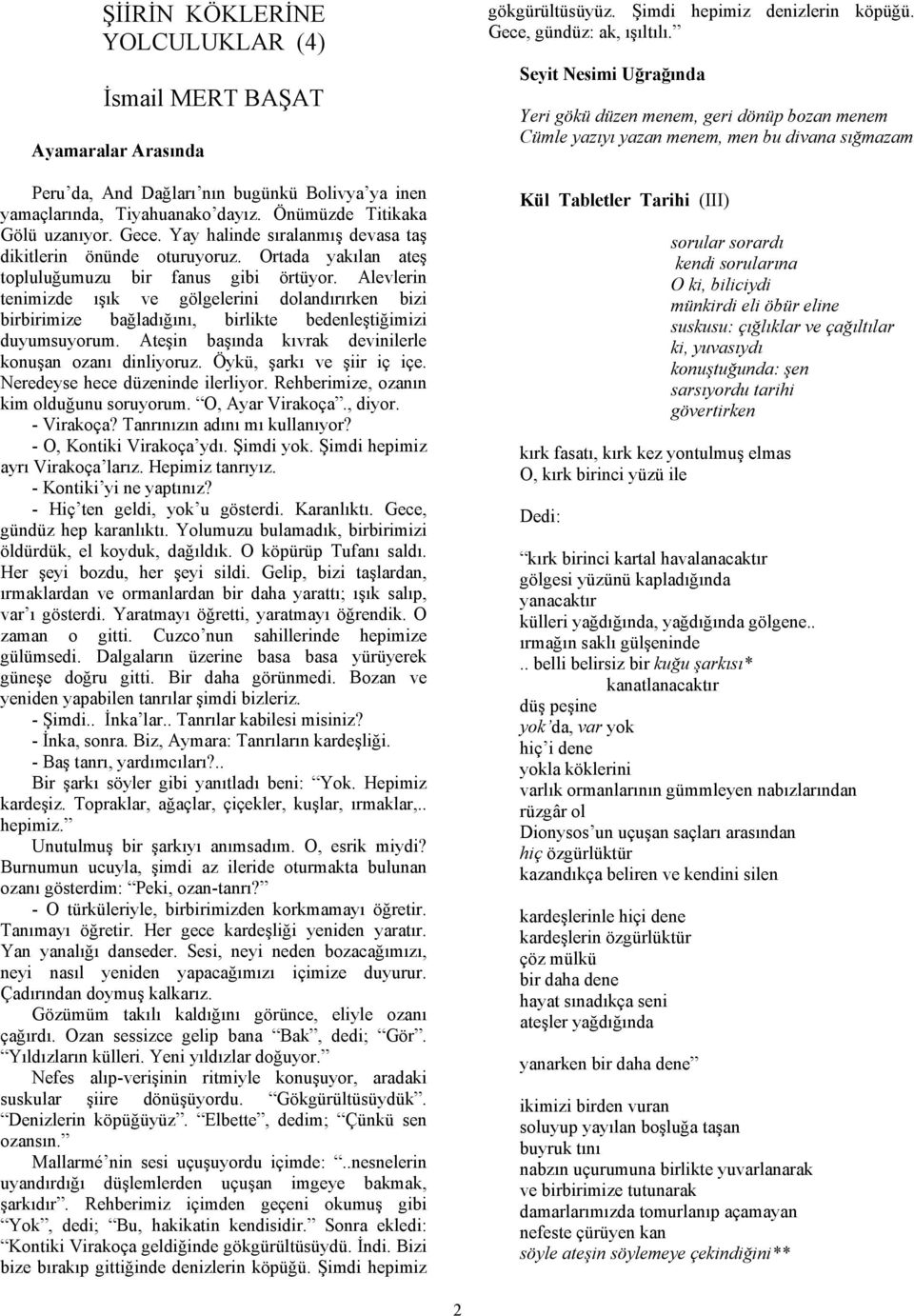 Alevlerin tenimizde ışık ve gölgelerini dolandırırken bizi birbirimize bağladığını, birlikte bedenleştiğimizi duyumsuyorum. Ateşin başında kıvrak devinilerle konuşan ozanı dinliyoruz.