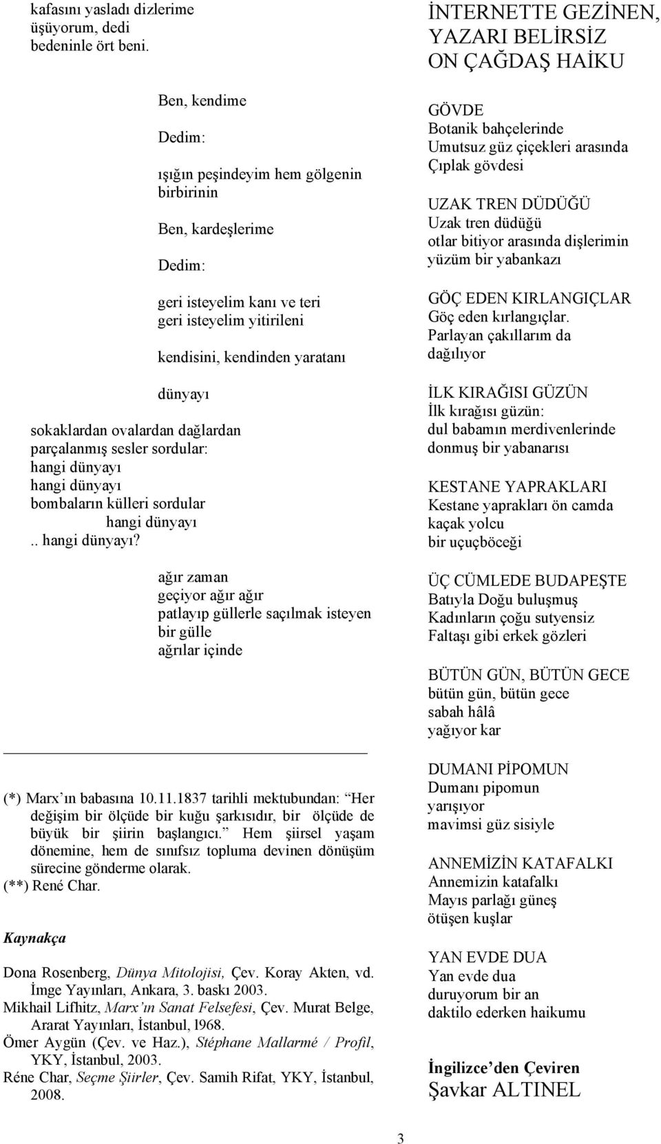 ovalardan dağlardan parçalanmış sesler sordular: hangi dünyayı hangi dünyayı bombaların külleri sordular hangi dünyayı.. hangi dünyayı? ağır zaman geçiyor ağır ağır patlayıp güllerle saçılmak isteyen bir gülle ağrılar içinde () Marx ın babasına 10.