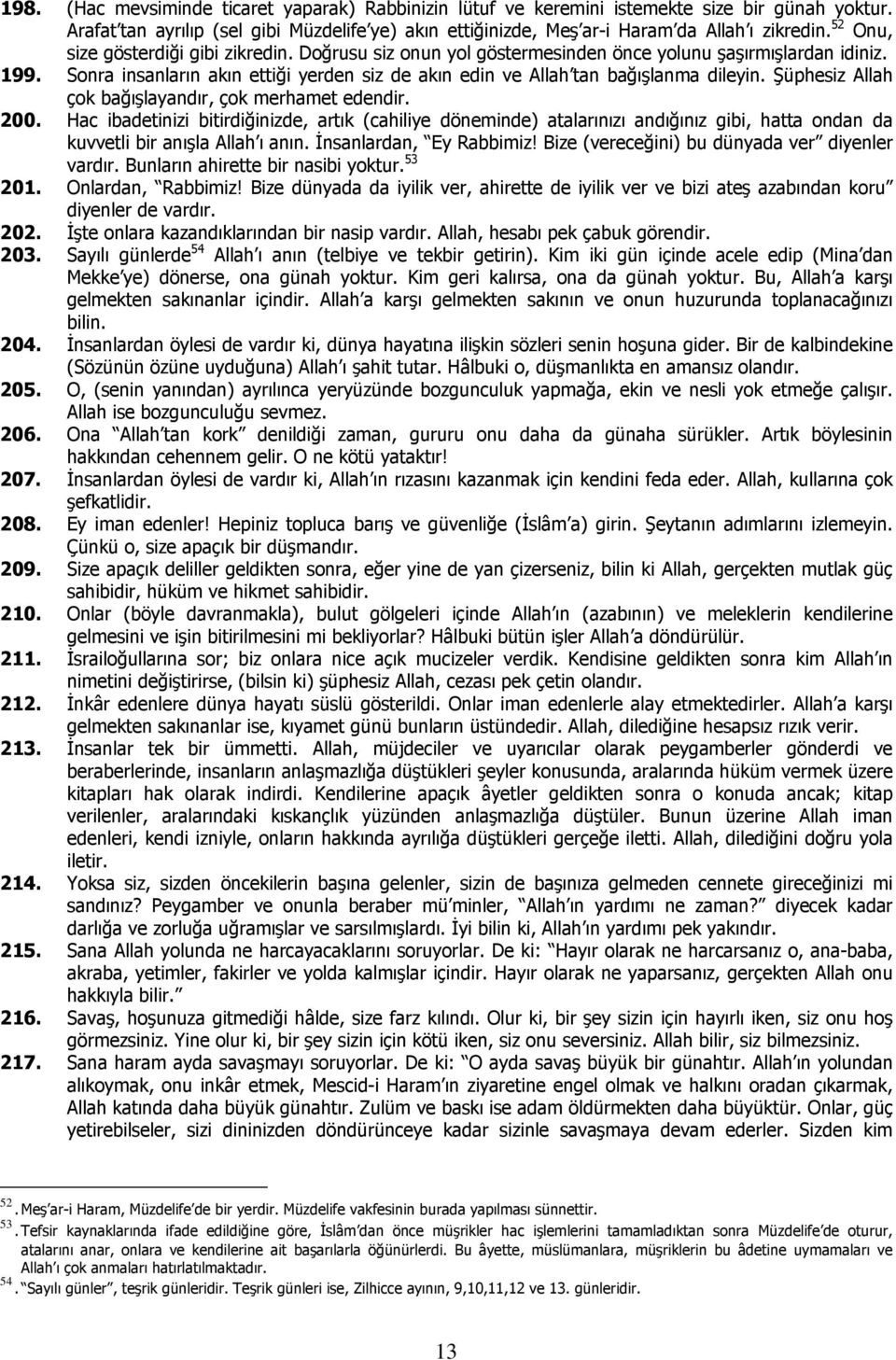 Şüphesiz Allah çok bağışlayandır, çok merhamet edendir. 200. Hac ibadetinizi bitirdiğinizde, artık (cahiliye döneminde) atalarınızı andığınız gibi, hatta ondan da kuvvetli bir anışla Allah ı anın.