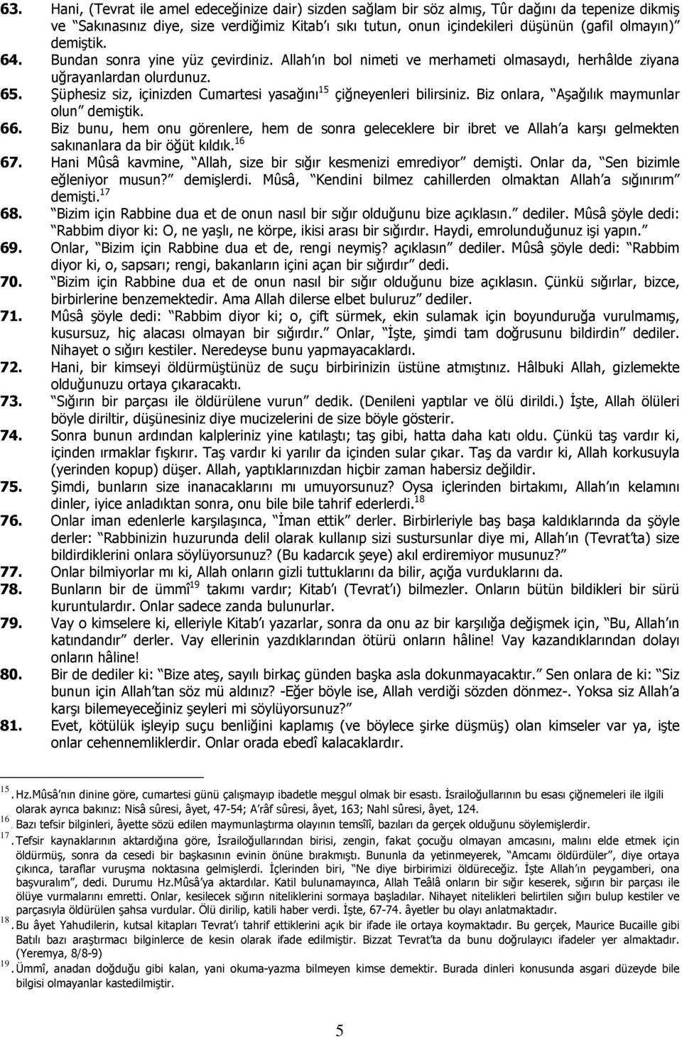 Şüphesiz siz, içinizden Cumartesi yasağını 15 çiğneyenleri bilirsiniz. Biz onlara, Aşağılık maymunlar olun demiştik. 66.