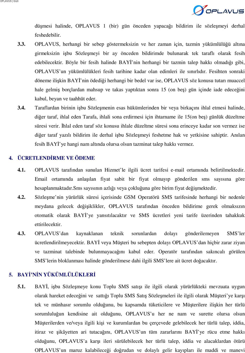 Böyle bir fesih halinde BAYİ nin herhangi bir tazmin talep hakkı olmadığı gibi, OPLAVUS un yükümlülükleri fesih tarihine kadar olan edimleri ile sınırlıdır.