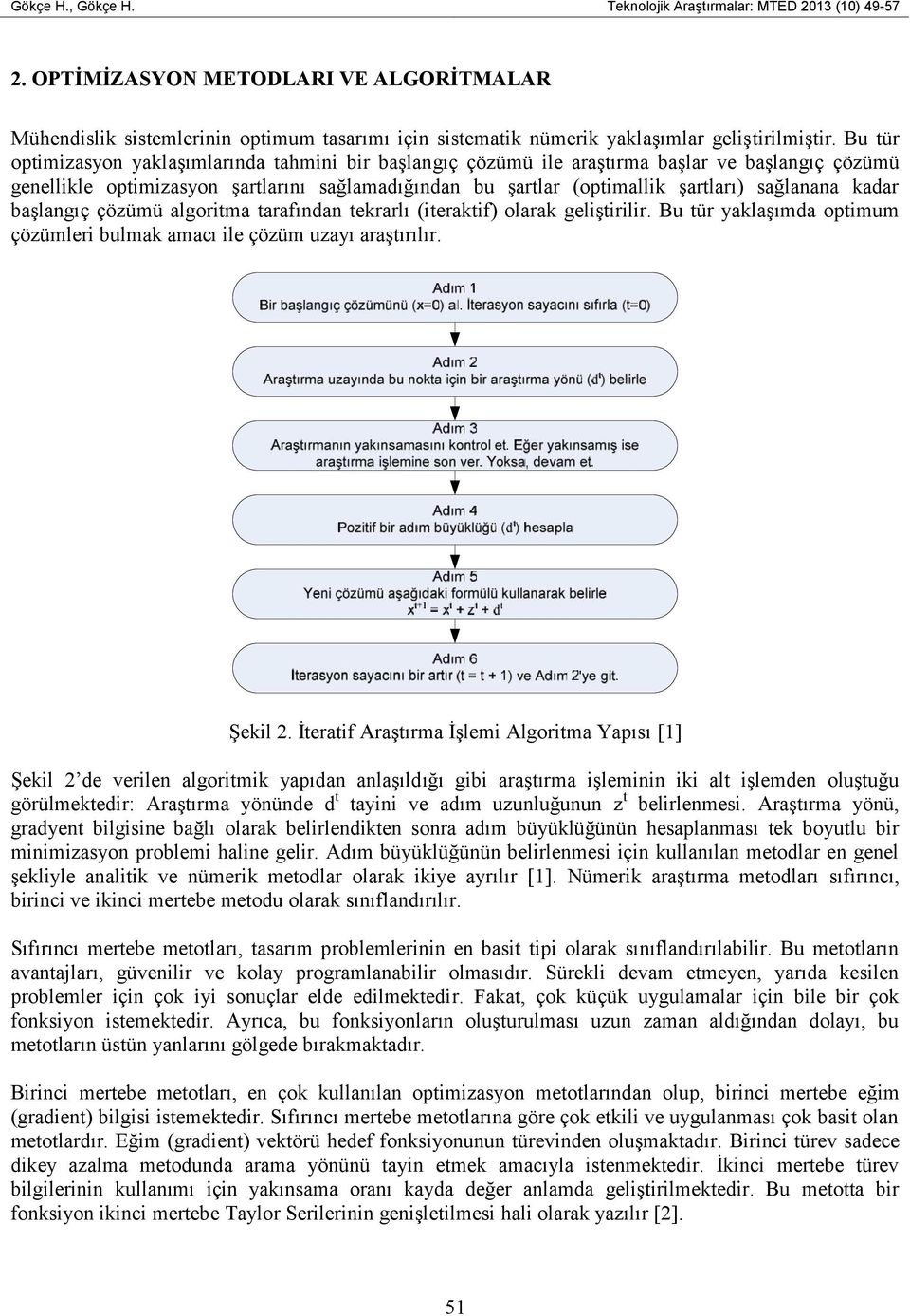 Bu tür optimizasyon yaklaşımlarında tahmini bir başlangıç çözümü ile araştırma başlar ve başlangıç çözümü genellikle optimizasyon şartlarını sağlamadığından bu şartlar (optimallik şartları) sağlanana