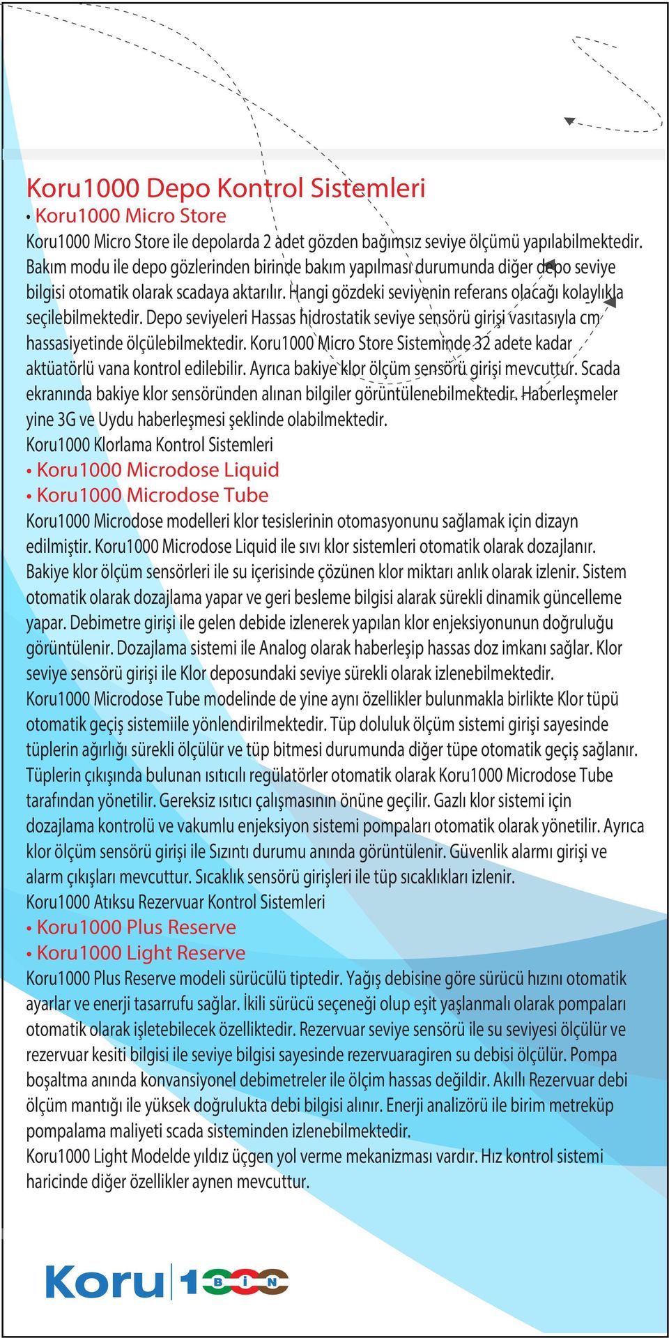 Depo seviyeleri Hassas hidrostatik seviye sensörü girişi vasıtasıyla cm hassasiyetinde ölçülebilmektedir. Koru1000 Micro Store Sisteminde 32 adete kadar aktüatörlü vana kontrol edilebilir.