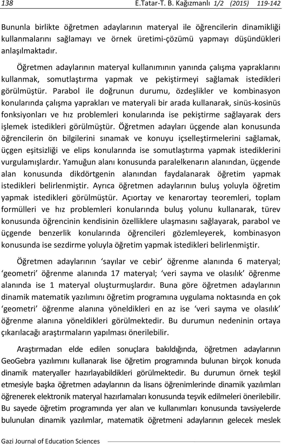 Öğretmen adaylarının materyal kullanımının yanında çalışma yapraklarını kullanmak, somutlaştırma yapmak ve pekiştirmeyi sağlamak istedikleri görülmüştür.