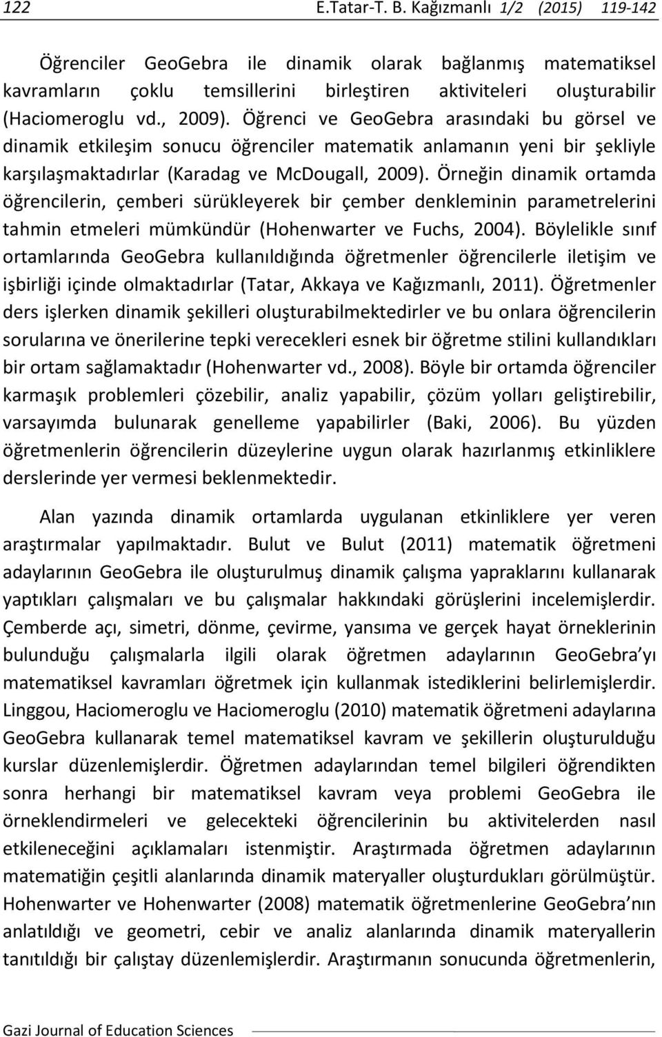 Örneğin dinamik ortamda öğrencilerin, çemberi sürükleyerek bir çember denkleminin parametrelerini tahmin etmeleri mümkündür (Hohenwarter ve Fuchs, 2004).