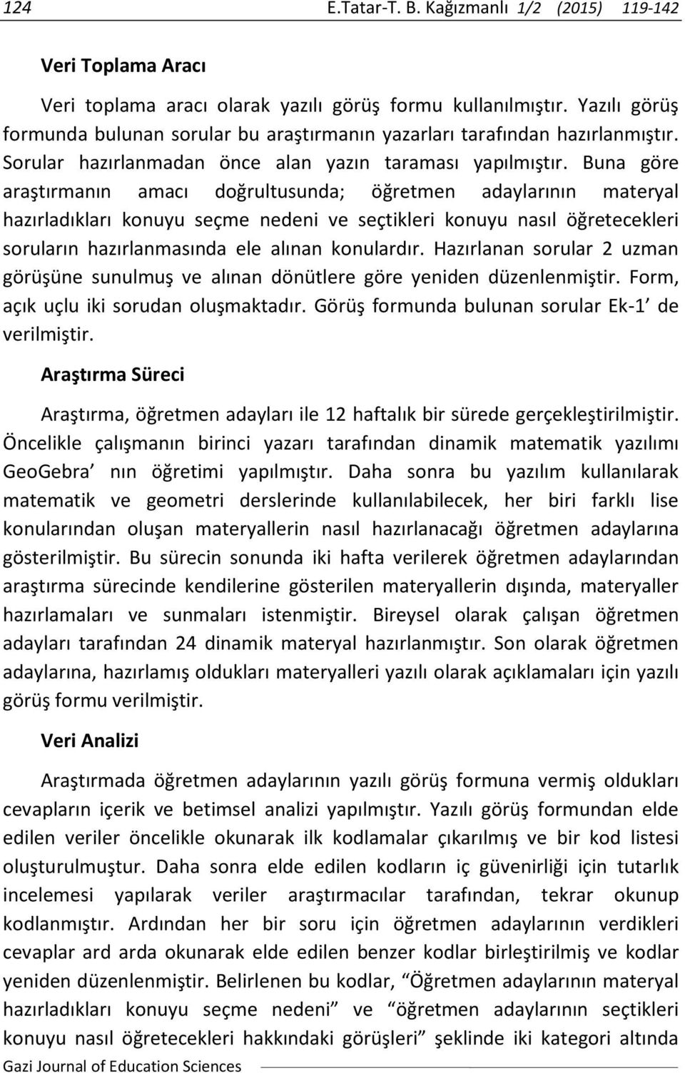 Buna göre araştırmanın amacı doğrultusunda; öğretmen adaylarının materyal hazırladıkları konuyu seçme nedeni ve seçtikleri konuyu nasıl öğretecekleri soruların hazırlanmasında ele alınan konulardır.