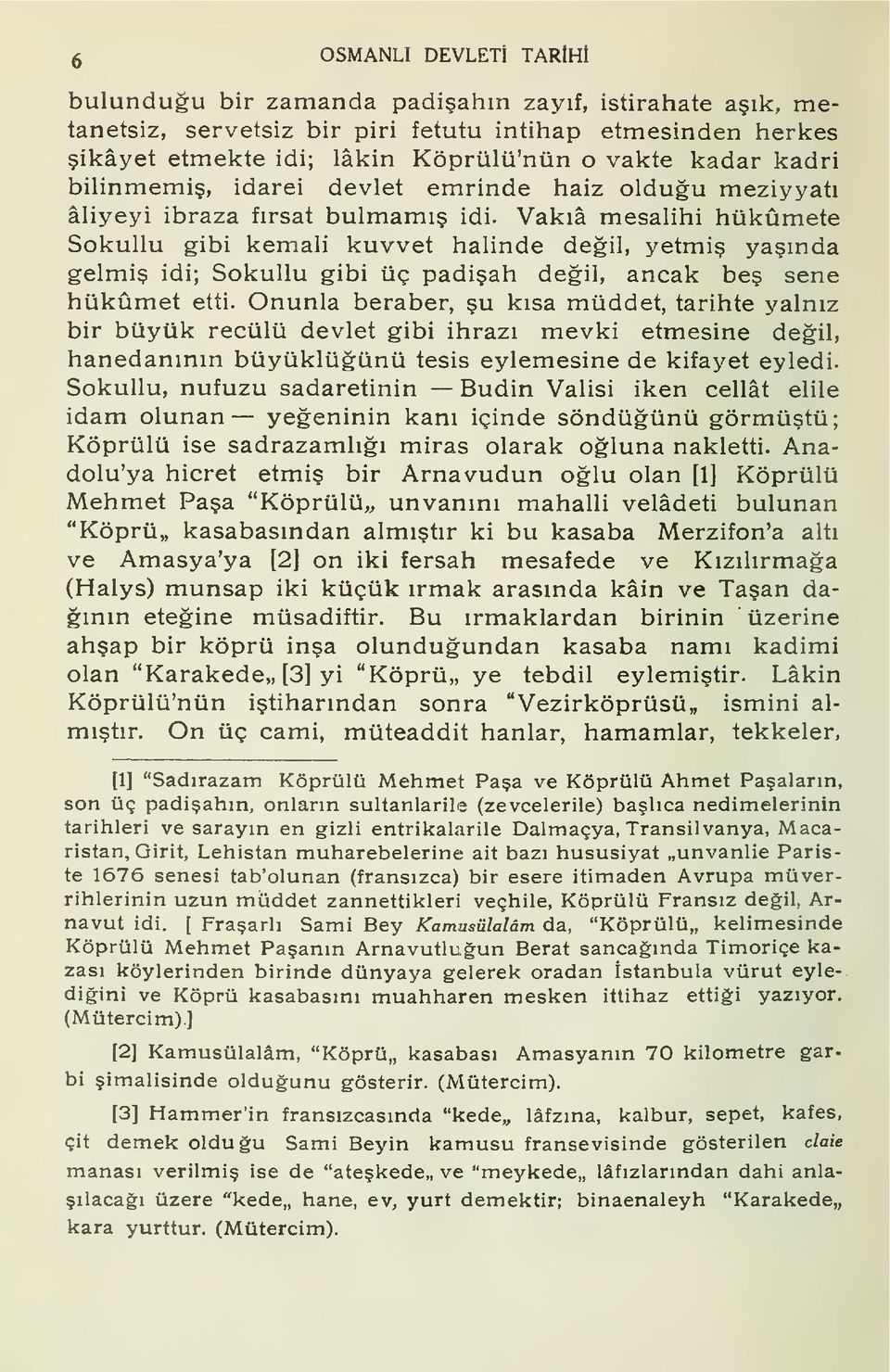 Vaka mesalihi hükümete Sokullu gibi kemali kuvvet halinde deil, yetmi yanda gelmi idi; Sokullu gibi üç padiah deil, ancak be sene hükümet etti.