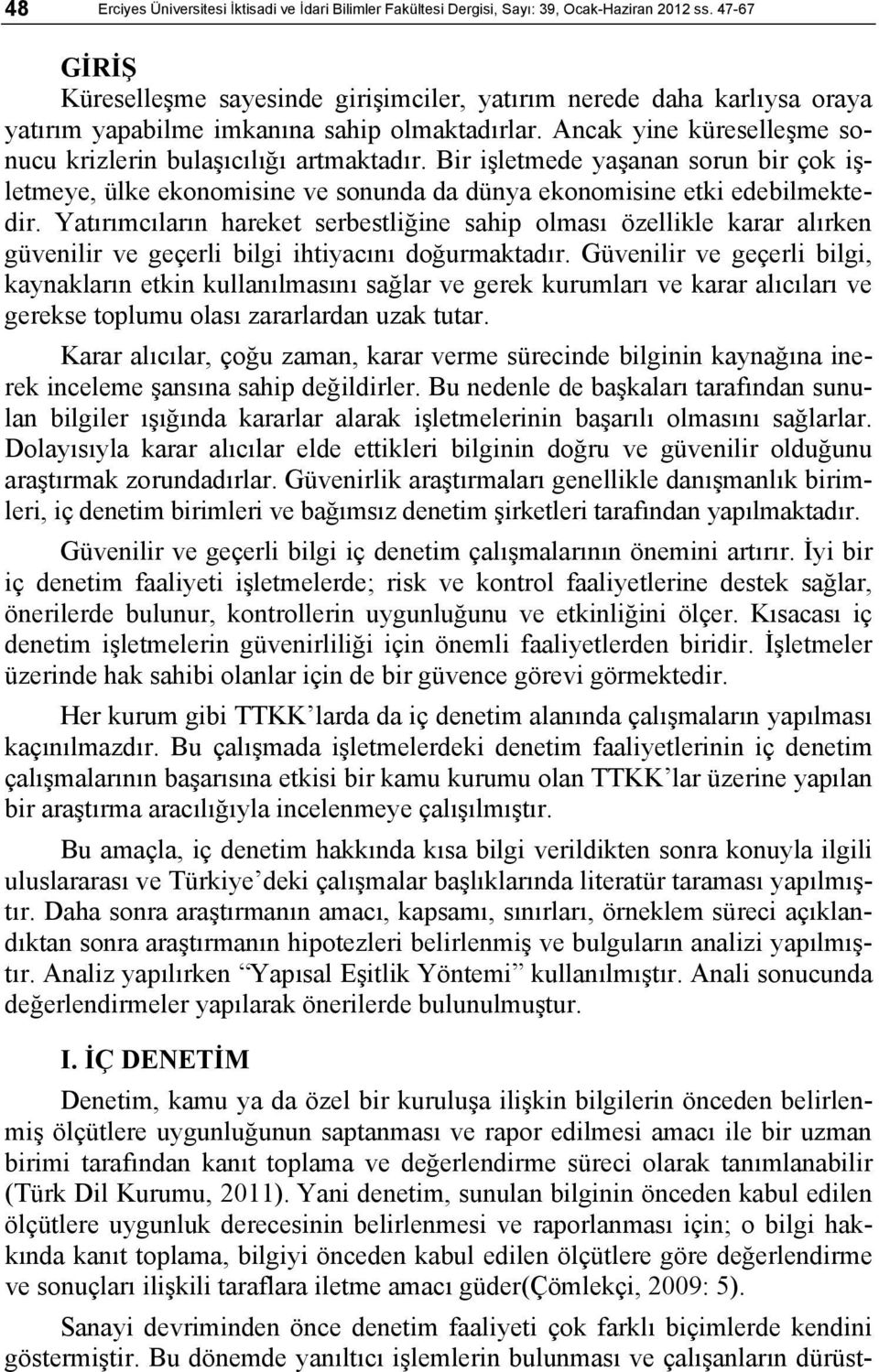 Bir işletmede yaşanan sorun bir çok işletmeye, ülke ekonomisine ve sonunda da dünya ekonomisine etki edebilmektedir.