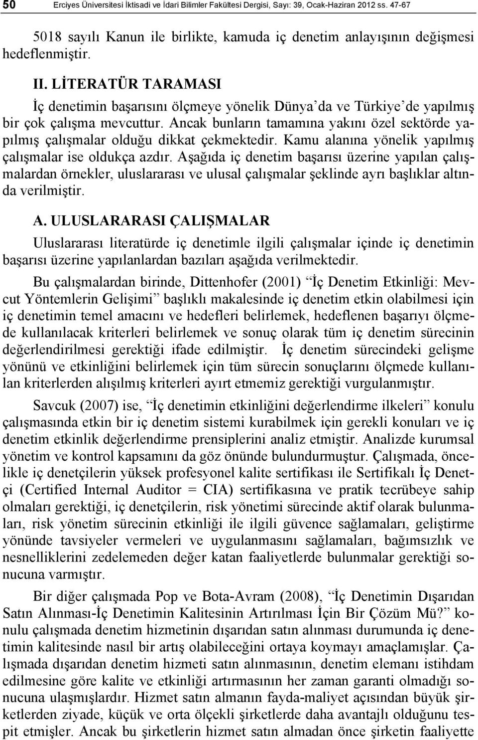 Ancak bunların tamamına yakını özel sektörde yapılmış çalışmalar olduğu dikkat çekmektedir. Kamu alanına yönelik yapılmış çalışmalar ise oldukça azdır.