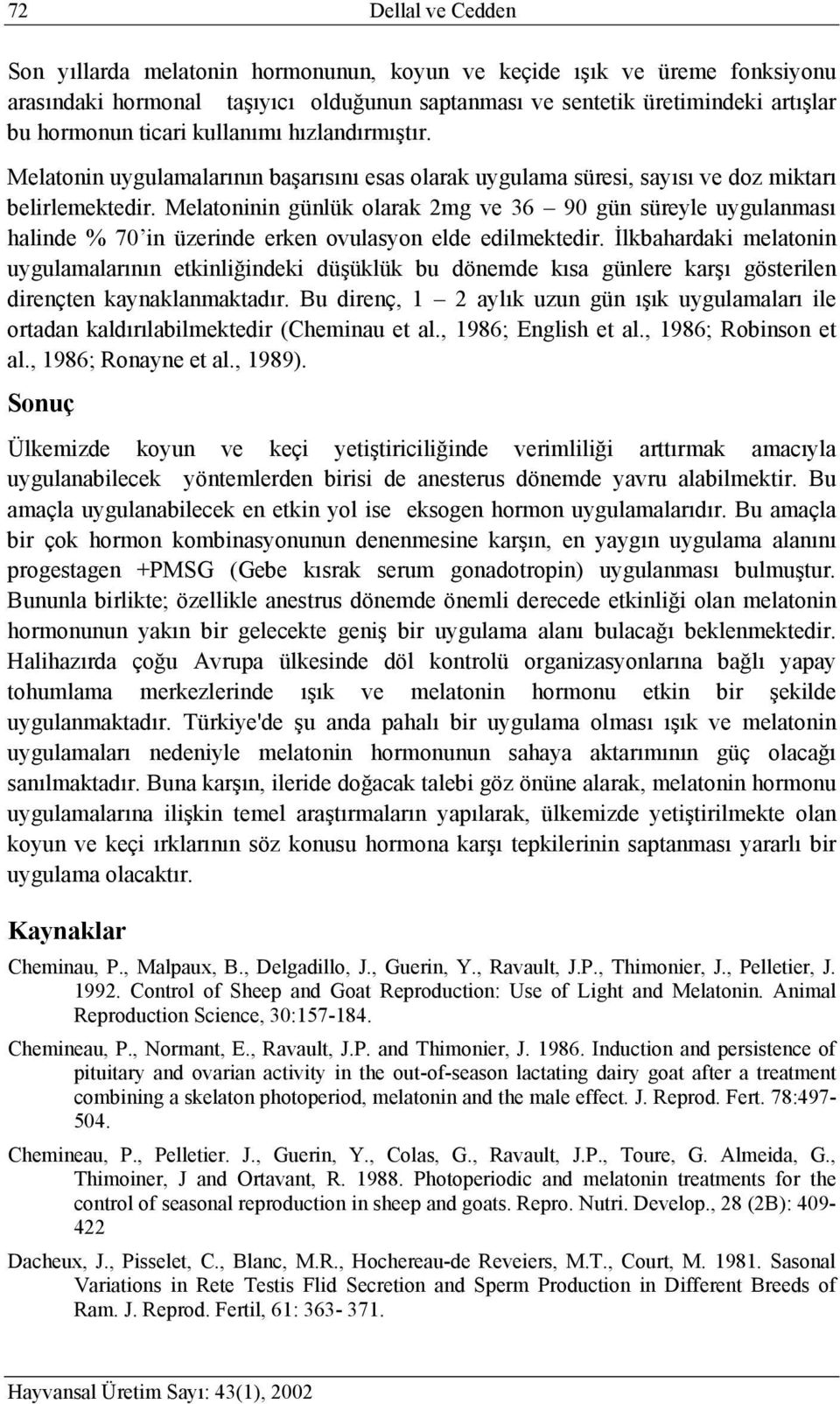 Melatoninin günlük olarak 2mg ve 36 90 gün süreyle uygulanması halinde % 70 in üzerinde erken ovulasyon elde edilmektedir.